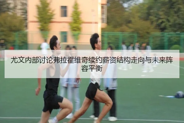 尤文内部讨论弗拉霍维奇续约薪资结构走向与未来阵容平衡