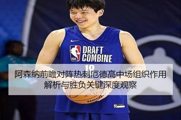 阿森纳前瞻对阵热刺厄德高中场组织作用解析与胜负关键深度观察