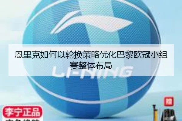 恩里克如何以轮换策略优化巴黎欧冠小组赛整体布局