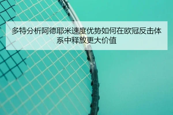 多特分析阿德耶米速度优势如何在欧冠反击体系中释放更大价值